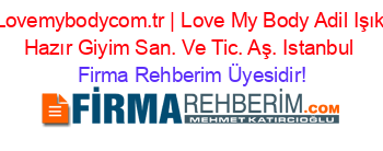 Lovemybodycom.tr+|+Love+My+Body+Adil+Işık+Hazır+Giyim+San.+Ve+Tic.+Aş.+Istanbul Firma+Rehberim+Üyesidir!